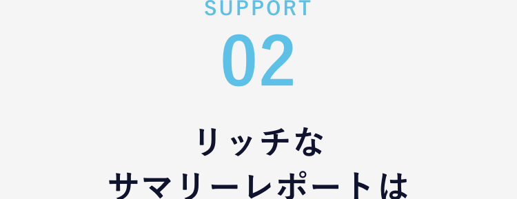 02
リッチなサマリーレポートは1Clickでダウンロード！
ご提供する主なデータ