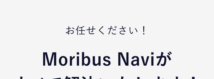 お任せください！
Moribus Naviが
すべて解決いたします！