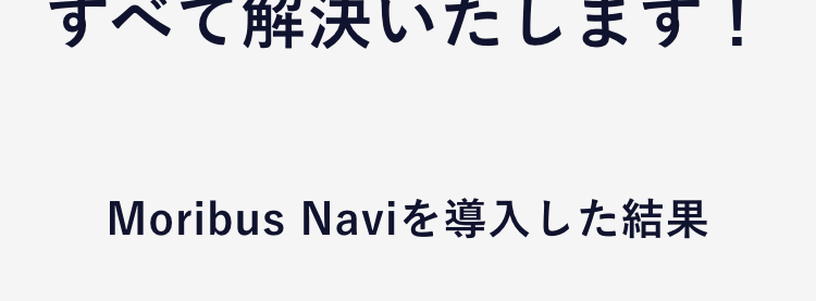 お任せください！
Moribus Naviが
すべて解決いたします！