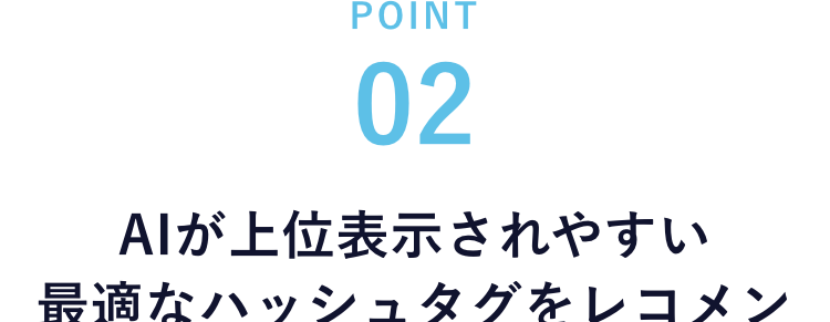 02
AIが上位表示されやすい最適なハッシュタグをレコメンド
自社分析
同業種との比較
全体のトレンド
もうハッシュタグで迷わない！