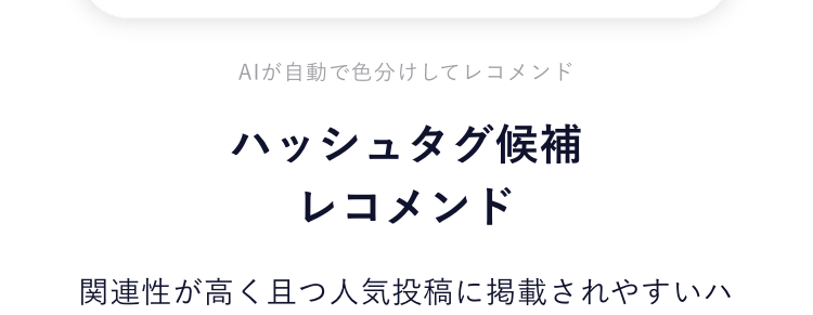 02
AIが上位表示されやすい最適なハッシュタグをレコメンド
自社分析
同業種との比較
全体のトレンド
もうハッシュタグで迷わない！