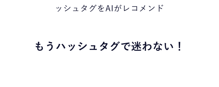02
AIが上位表示されやすい最適なハッシュタグをレコメンド
自社分析
同業種との比較
全体のトレンド
もうハッシュタグで迷わない！